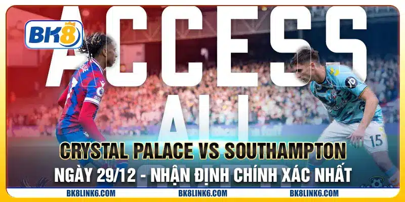 Crystal Palace vs Southampton ngày 29/12 - Nhận định chính xác nhất