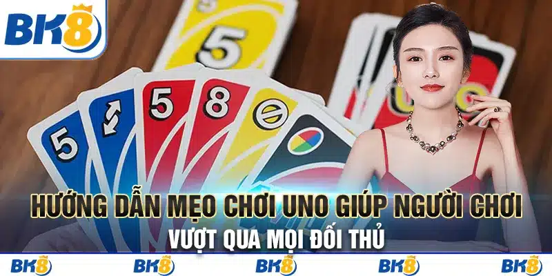 Khám phá mẹo chơi bài Uno giúp người chơi vượt qua mọi đối thủ