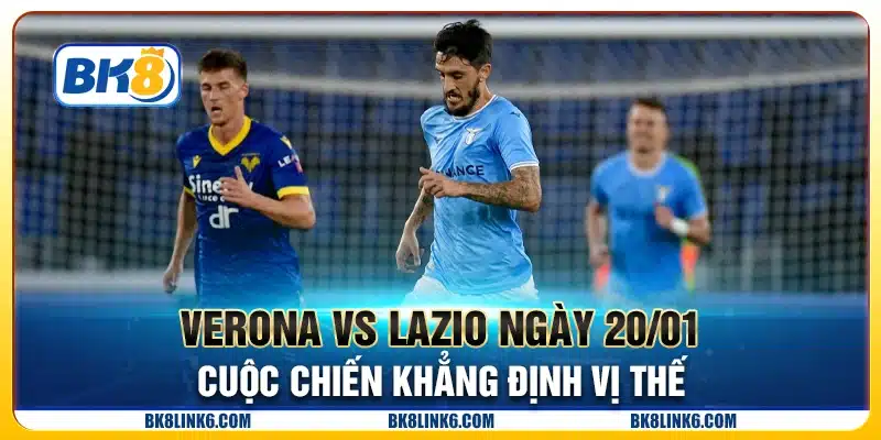Verona vs Lazio ngày 20/01 - Cuộc chiến khẳng định vị thế