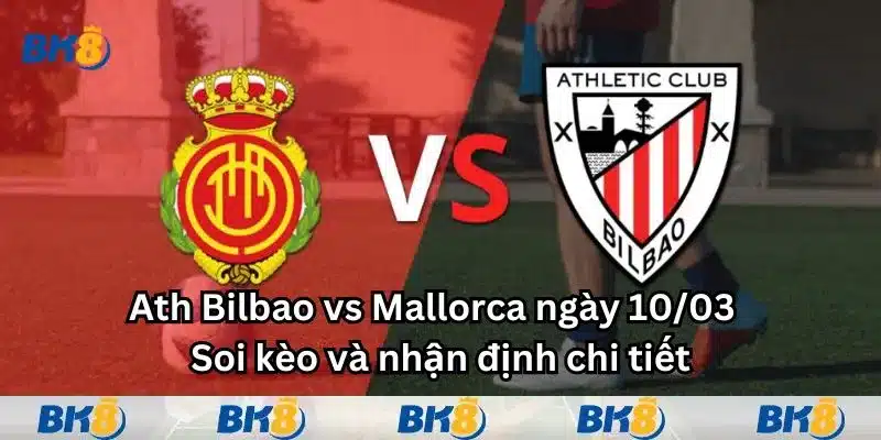 Ath Bilbao vs Mallorca ngày 10/03 - Soi kèo và nhận định chi tiết